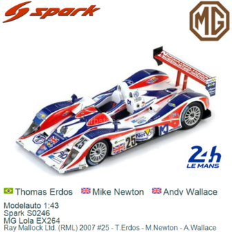 Modelauto 1:43 | Spark S0246 | MG Lola EX264 | Ray Mallock Ltd. (RML) 2007 #25 - T.Erdos - M.Newton - A.Wallace