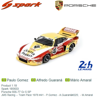 Product 1:18 | Spark 18S633 | Porsche 935-77 Gr.5 SP | JMS Racing -- Team Pace 1978 #41 - P.Gomez - A.Guaran&amp;#225;  - M.Ama