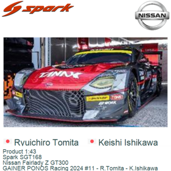 Product 1:43 | Spark SGT168 | Nissan Fairlady Z GT300 | GAINER PONOS Racing 2024 #11 - R.Tomita - K.Ishikawa