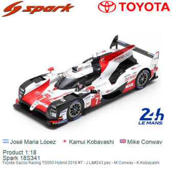 Product 1:18 | Spark 18S341 | Toyota Gazoo Racing TS050 Hybrid 2018 #7 - J.L&amp;#243;pez - M.Conway - K.Kobayashi