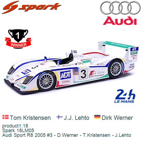 product1:18 | Spark 18LM05 | Audi Sport R8 2005 #3 - D.Werner - T.Kristensen - J.Lehto