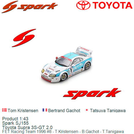 Product 1:43 | Spark SJ155 | Toyota Supra 3S-GT 2.0 | FET Racing Team 1996 #8 - T.Kristensen - B.Gachot - T.Tanigawa