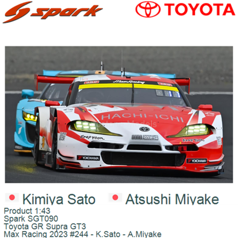 Product 1:43 | Spark SGT090 | Toyota GR Supra GT3 | Max Racing 2023 #244 - K.Sato - A.Miyake