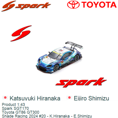 Product 1:43 | Spark SGT170 | Toyota GT86 GT300 | Shade Racing 2024 #20 - K.Hiranaka - E.Shimizu