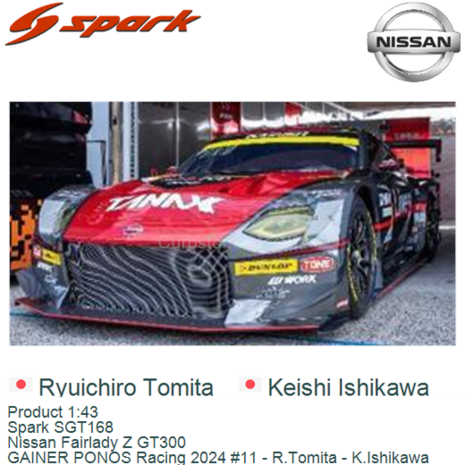 Product 1:43 | Spark SGT168 | Nissan Fairlady Z GT300 | GAINER PONOS Racing 2024 #11 - R.Tomita - K.Ishikawa