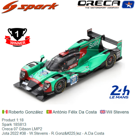Product 1:18 | Spark 18S813 | Oreca 07 Gibson LMP2 | Jota 2022 #38 - W.Stevens - R.González - A.Da Costa